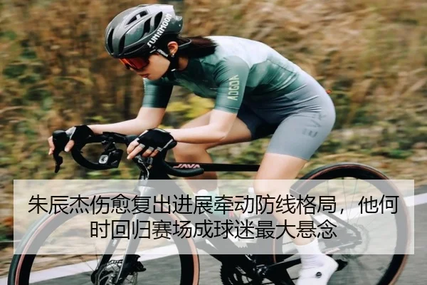 朱辰杰伤愈复出进展牵动防线格局，他何时回归赛场成球迷最大悬念